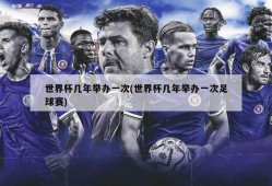 世界杯几年举办一次(世界杯几年举办一次足球赛)