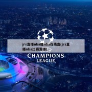 jrs直播nba播nba在线直(jrs直播nba比赛直播)