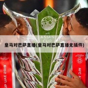皇马对巴萨直播(皇马对巴萨直播无插件)