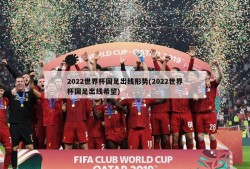 2022世界杯国足出线形势(2022世界杯国足出线希望)