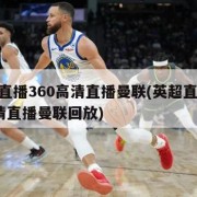 英超直播360高清直播曼联(英超直播360高清直播曼联回放)