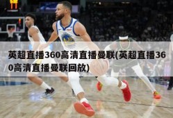 英超直播360高清直播曼联(英超直播360高清直播曼联回放)