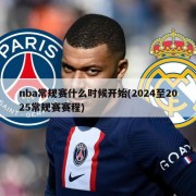 nba常规赛什么时候开始(2024至2025常规赛赛程)
