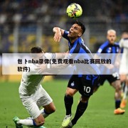 包卜nba录像(免费观看nba比赛回放的软件)