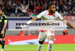 直播:智利vs巴拉圭(直播智利vs巴拉圭回放)