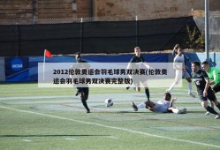 2012伦敦奥运会羽毛球男双决赛(伦敦奥运会羽毛球男双决赛完整版)