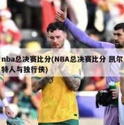 nba总决赛比分(NBA总决赛比分 凯尔特人与独行侠)