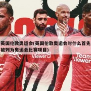 英国伦敦奥运会(英国伦敦奥运会时什么首先被列为奥运会比赛项目)