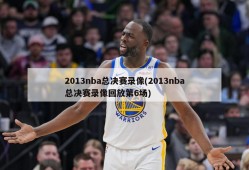 2013nba总决赛录像(2013nba总决赛录像回放第6场)