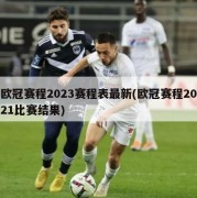 欧冠赛程2023赛程表最新(欧冠赛程2021比赛结果)