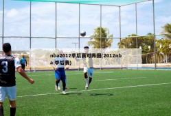 nba2012季后赛对阵图(2012nba 季后赛)