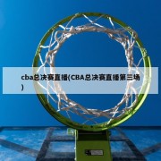 cba总决赛直播(CBA总决赛直播第三场)