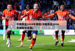 中国男篮2024年赛程(中国男篮2024年赛程热身赛)
