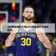 nba附加赛打几场(nba附加赛打几场定胜负)