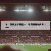 十二强赛全部赛程(十二强赛赛程时间表 2024)