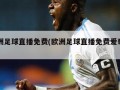 欧洲足球直播免费(欧洲足球直播免费爱奇艺)