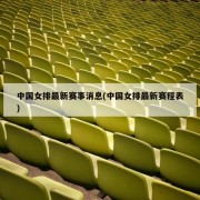 中国女排最新赛事消息(中国女排最新赛程表)