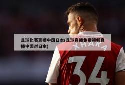 足球比赛直播中国日本(足球直播免费视频直播中国对日本)