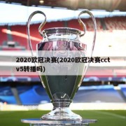 2020欧冠决赛(2020欧冠决赛cctv5转播吗)