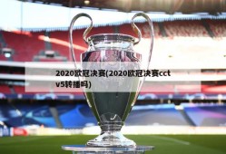 2020欧冠决赛(2020欧冠决赛cctv5转播吗)