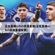 正在直播cctv5高清直播(正在直播cctv5高清直播免费)