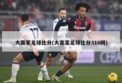 大赢家足球比分(大赢家足球比分310网)