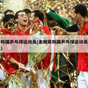 韩国乒乓球运动员(金娜英韩国乒乓球运动员)