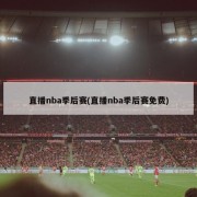 直播nba季后赛(直播nba季后赛免费)