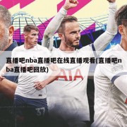 直播吧nba直播吧在线直播观看(直播吧nba直播吧回放)