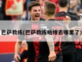 巴萨教练(巴萨教练哈维去哪里了)