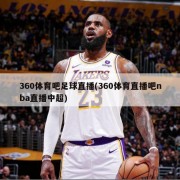 360体育吧足球直播(360体育直播吧nba直播中超)