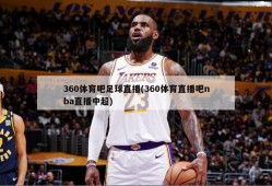 360体育吧足球直播(360体育直播吧nba直播中超)