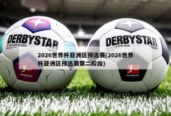 2026世界杯亚洲区预选赛(2026世界杯亚洲区预选赛第二阶段)
