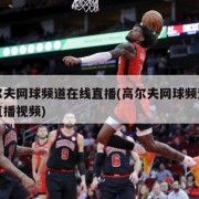 高尔夫网球频道在线直播(高尔夫网球频道在线直播视频)