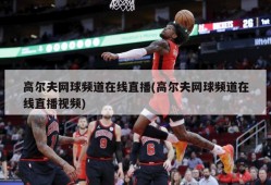 高尔夫网球频道在线直播(高尔夫网球频道在线直播视频)