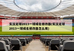 实况足球2013一球成名修改器(实况足球2013一球成名修改器怎么用)