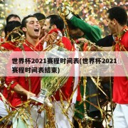 世界杯2021赛程时间表(世界杯2021赛程时间表结束)