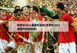 世界杯2021赛程时间表(世界杯2021赛程时间表结束)
