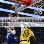 实况足球2012操作(实况足球2012键位设置)