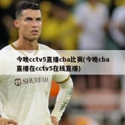 今晚cctv5直播cba比赛(今晚cba直播在cctv5在线直播)