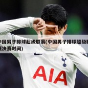 中国男子排球超级联赛(中国男子排球超级联赛决赛时间)