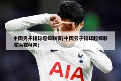中国男子排球超级联赛(中国男子排球超级联赛决赛时间)