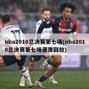 nba2010总决赛第七场(nba2010总决赛第七场录像回放)