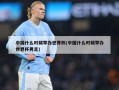中国什么时候举办世界杯(中国什么时候举办世界杯男足)