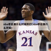 nba季后赛什么时候开打(nba季后赛什么开始)