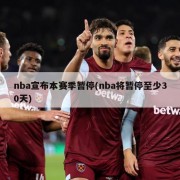 nba宣布本赛季暂停(nba将暂停至少30天)