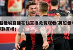 英超曼城直播在线直播免费观看(英超曼城vs曼联直播)