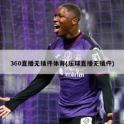360直播无插件体育(乐球直播无插件)