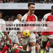 cctv5十正在直播乒乓球(2025正在直播乒乓赛)