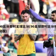 90比分即时足球比分(90足球即时比分移动版)